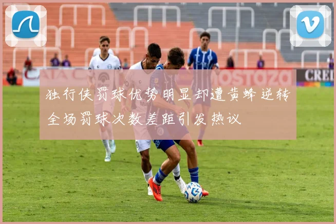 独行侠罚球优势明显却遭黄蜂逆转全场罚球次数差距引发热议