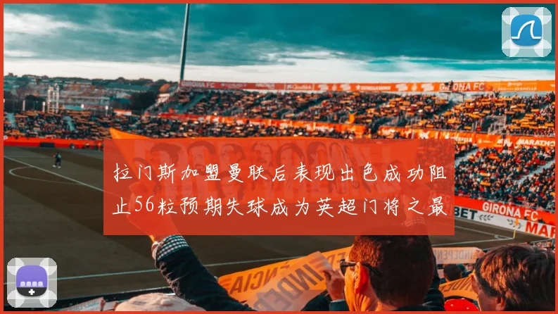 拉门斯加盟曼联后表现出色成功阻止56粒预期失球成为英超门将之最