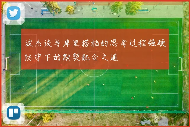 波杰谈与库里搭档的思考过程强硬防守下的默契配合之道
