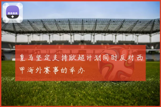 皇马坚定支持欧超计划同时反对西甲海外赛事的举办