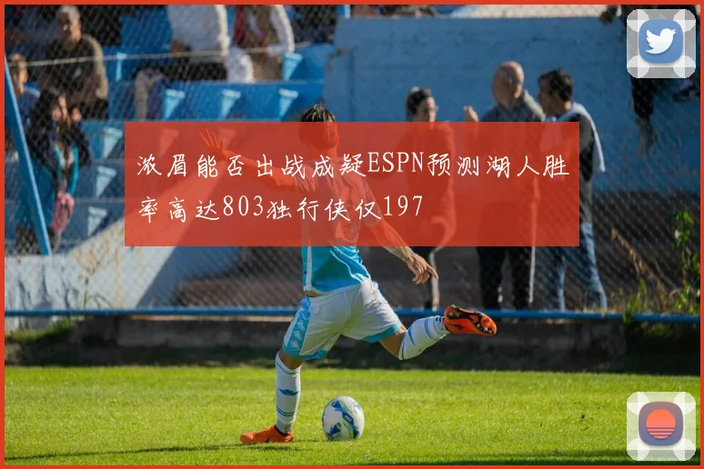 浓眉能否出战成疑ESPN预测湖人胜率高达803独行侠仅197
