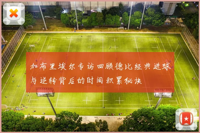 加布里埃尔专访回顾德比经典进球与逆转背后的时间积累秘诀