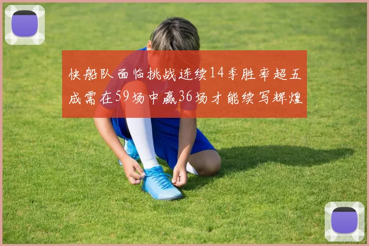 快船队面临挑战连续14季胜率超五成需在59场中赢36场才能续写辉煌