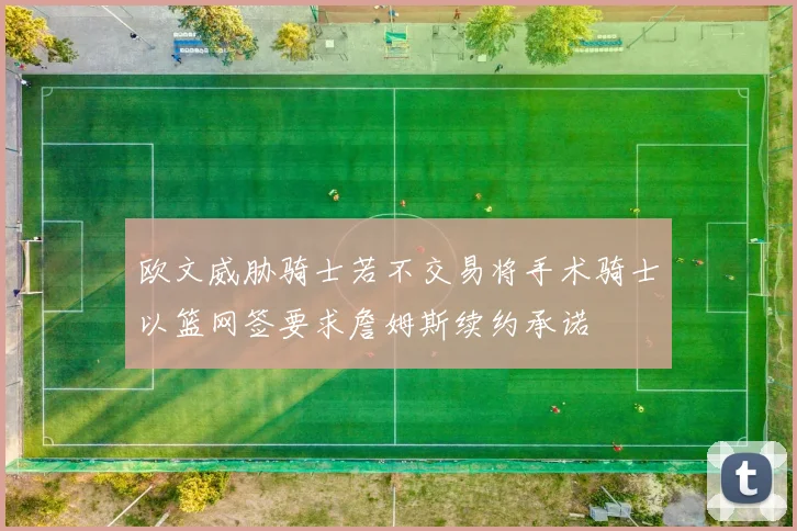 欧文威胁骑士若不交易将手术骑士以篮网签要求詹姆斯续约承诺