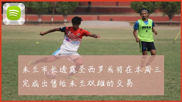 米兰市长透露圣西罗或将在本周三完成出售给米兰双雄的交易