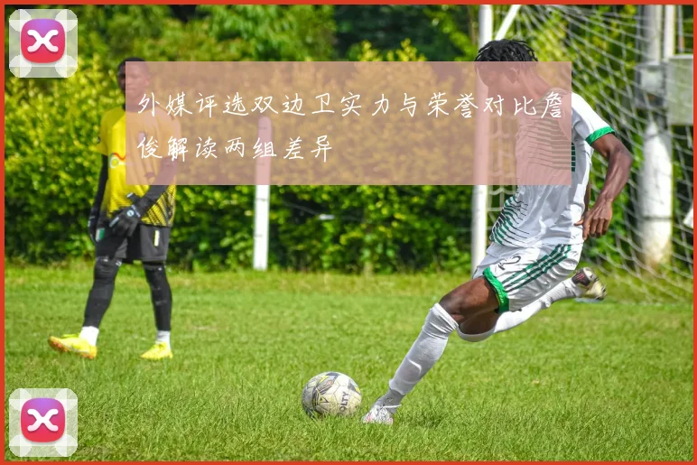 外媒评选双边卫实力与荣誉对比詹俊解读两组差异