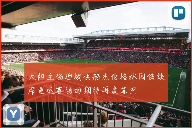 太阳主场迎战快船杰伦格林因伤缺席重返赛场的期待再度落空