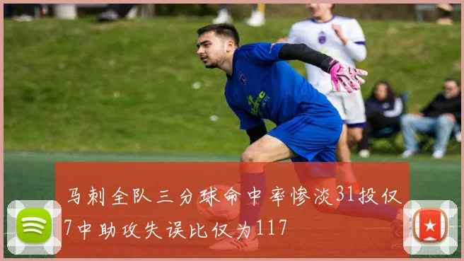 马刺全队三分球命中率惨淡31投仅7中助攻失误比仅为117