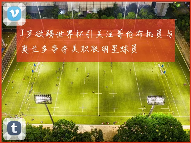 J罗欲踢世界杯引关注哥伦布机员与奥兰多争夺美职联明星球员