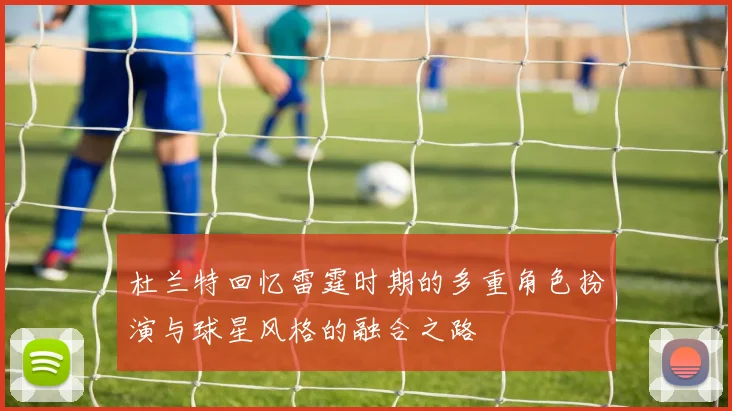 杜兰特回忆雷霆时期的多重角色扮演与球星风格的融合之路