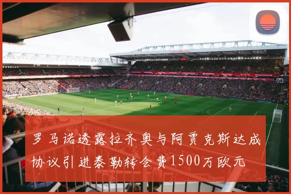 罗马诺透露拉齐奥与阿贾克斯达成协议引进泰勒转会费1500万欧元