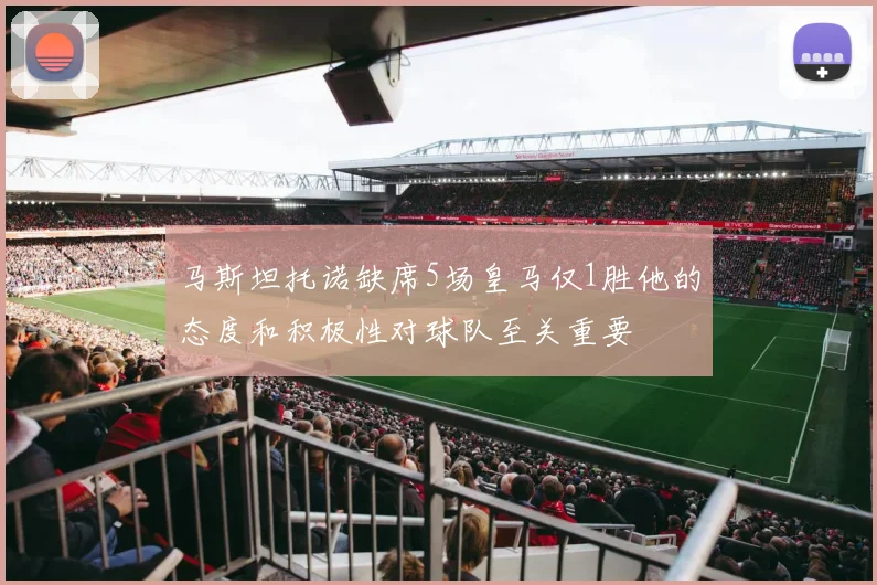 马斯坦托诺缺席5场皇马仅1胜他的态度和积极性对球队至关重要