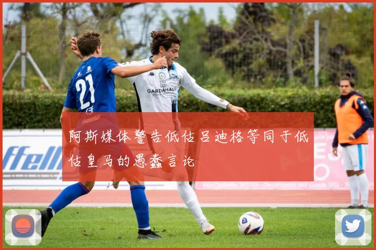 阿斯媒体警告低估吕迪格等同于低估皇马的愚蠢言论