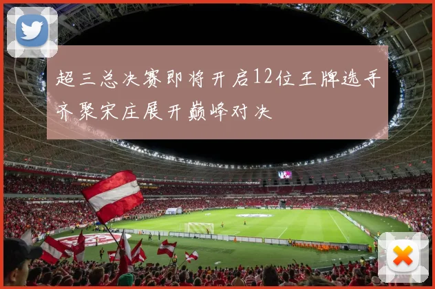 超三总决赛即将开启12位王牌选手齐聚宋庄展开巅峰对决