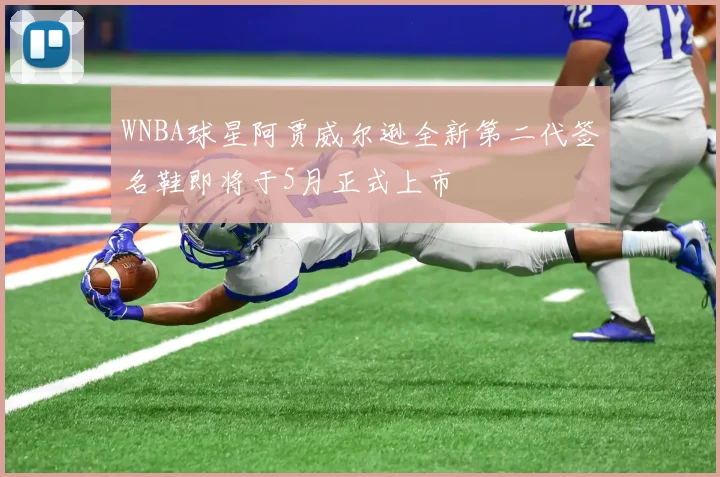 WNBA球星阿贾威尔逊全新第二代签名鞋即将于5月正式上市