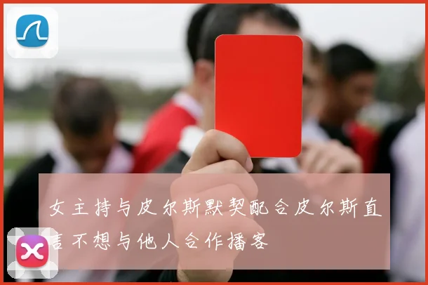 女主持与皮尔斯默契配合皮尔斯直言不想与他人合作播客