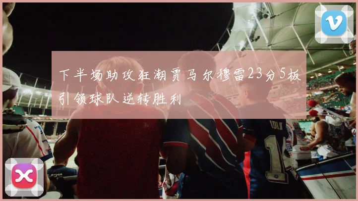 下半场助攻狂潮贾马尔穆雷23分5板引领球队逆转胜利