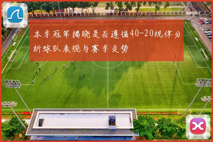本季冠军揭晓是否遵循40-20规律分析球队表现与赛季走势
