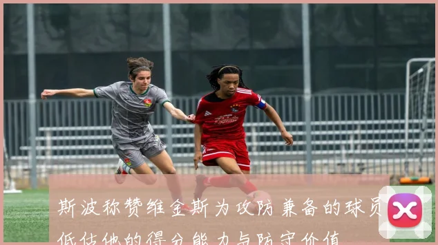斯波称赞维金斯为攻防兼备的球员低估他的得分能力与防守价值