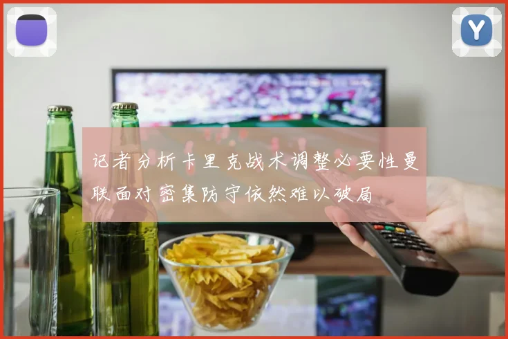 记者分析卡里克战术调整必要性曼联面对密集防守依然难以破局