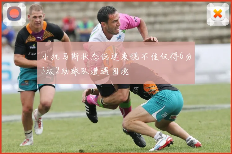 小托马斯状态低迷表现不佳仅得6分3板2助球队遭遇困境