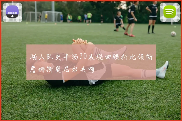 湖人队史半场30表现回顾科比领衔詹姆斯奥尼尔共鸣