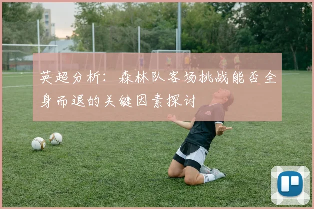 英超分析：森林队客场挑战能否全身而退的关键因素探讨