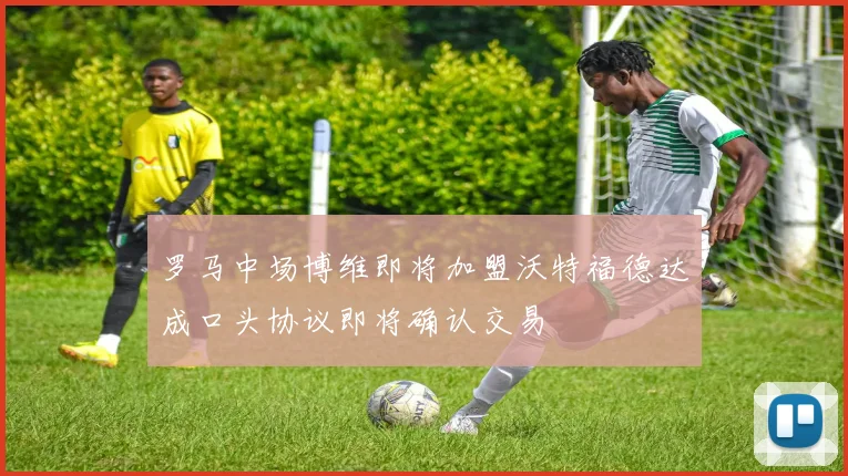 罗马中场博维即将加盟沃特福德达成口头协议即将确认交易