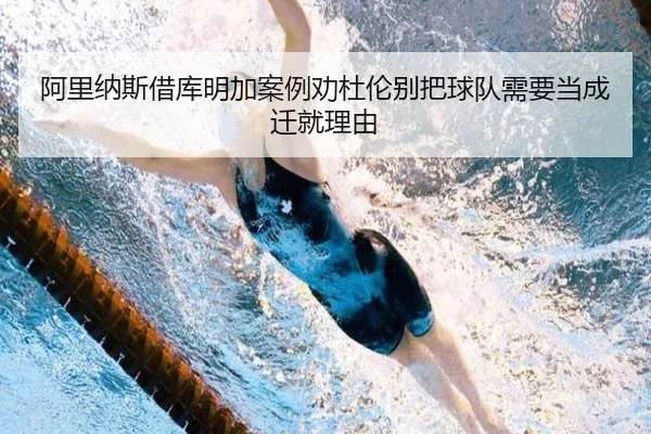 阿里纳斯借库明加案例劝杜伦别把球队需要当成迁就理由